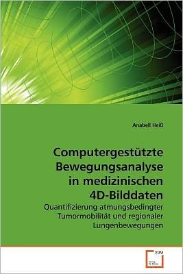 Cover for Anabell Heiß · Computergestützte Bewegungsanalyse in Medizinischen 4d-bilddaten: Quantifizierung Atmungsbedingter Tumormobilität Und Regionaler Lungenbewegungen (Paperback Book) [German edition] (2010)