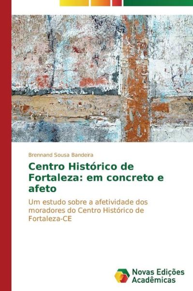 Cover for Brennand Sousa Bandeira · Centro Histórico De Fortaleza: Em Concreto E Afeto: Um Estudo Sobre a Afetividade Dos Moradores Do Centro Histórico De Fortaleza-ce (Paperback Book) [Portuguese edition] (2014)