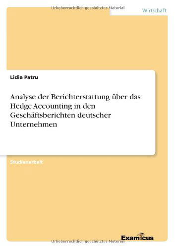 Analyse der Berichterstattung uber das Hedge Accounting in den Geschaftsberichten deutscher Unternehmen - Lidia Patru - Books - Examicus Verlag - 9783656995616 - May 29, 2012