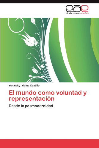 Cover for Yuniesky Matos Castillo · El Mundo Como Voluntad Y Representación: Desde La Posmodernidad (Paperback Book) [Spanish edition] (2012)