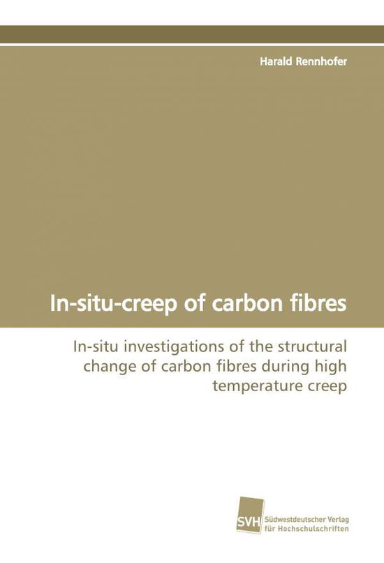 Cover for Harald Rennhofer · In-situ-creep of Carbon Fibres: In-situ Investigations of the Structural Change of Carbon Fibres During High Temperature Creep (Pocketbok) (2009)