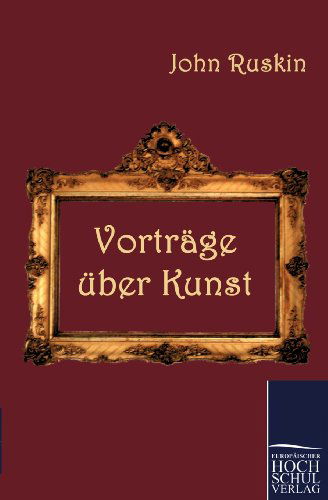 Vortrage uber Kunst - John Ruskin - Books - Europaischer Hochschulverlag Gmbh & Co.  - 9783867414616 - October 13, 2010