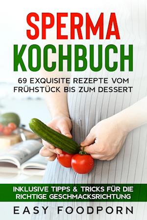 Cover for Easy Foodporn · Sperma Kochbuch: 69 exquisite Rezepte vom Frühstück bis zum Dessert - Inklusive Tipps &amp; Tricks für die richtige Geschmacksrichtung (Book) (2024)