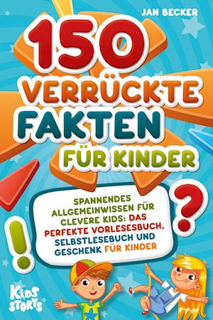 Cover for Jan Becker · 150 verrückte Fakten für Kinder - Spannendes Allgemeinwissen für clevere Kids: Das perfekte Vorlesebuch, Selbstlesebuch und Geschenk für Kinder (Book) (2024)