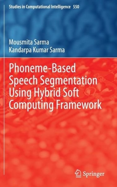 Cover for Mousmita Sarma · Phoneme-Based Speech Segmentation using Hybrid Soft Computing Framework - Studies in Computational Intelligence (Gebundenes Buch) [2014 edition] (2014)
