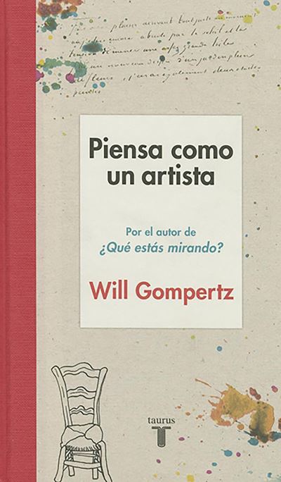 Cover for Will Gompertz · Piensa como un artista. Y seras mas feliz, mas listo y mas creativo / Think Like an Artist: How to Live a Happier, Smarter, More Creative Life (Paperback Book) (2016)