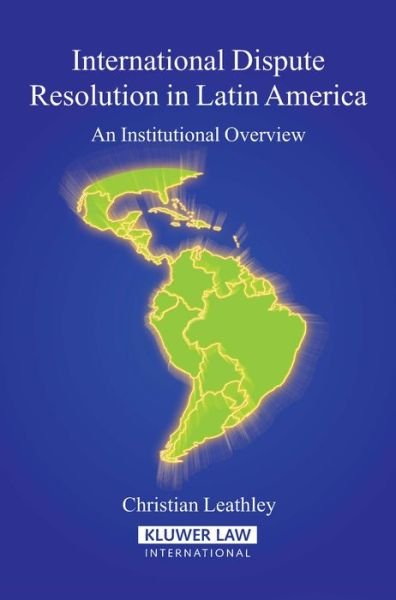 Christian Leathley · International Dispute Resolution in Latin America: An Institutional Overview (Hardcover Book) (2007)