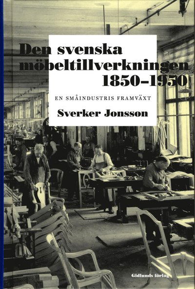 Cover for Sverker Jonsson · Den svenska möbeltillverkningen 1850-1950 : en småindustris framväxt (Hardcover Book) (2013)