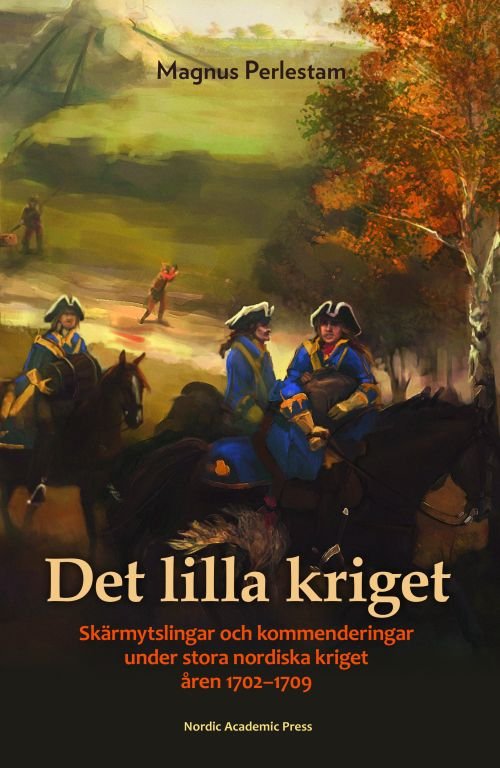 Cover for Perlestam Magnus · Det lilla kriget : skärmytslingar och kommenderingar under stora nordiska kriget åren 1702-1709 (Bound Book) (2018)