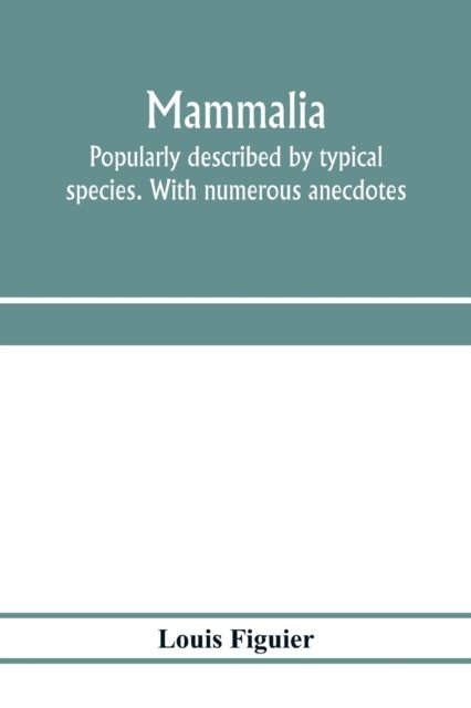 Mammalia. Popularly described by typical species. With numerous anecdotes - Louis Figuier - Kirjat - Alpha Edition - 9789353975616 - lauantai 25. tammikuuta 2020