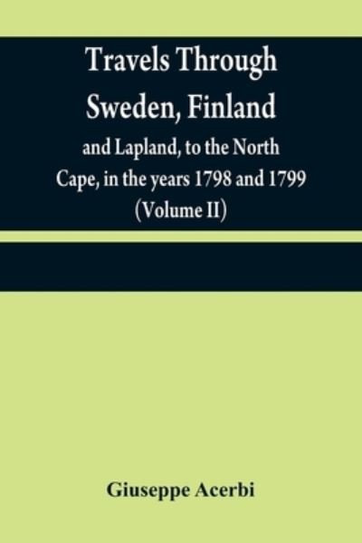 Cover for Giuseppe Acerbi · Travels through Sweden, Finland, and Lapland, to the North Cape, in the years 1798 and 1799 (Volume II) (Paperback Bog) (2021)
