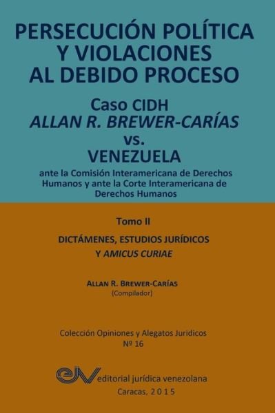 Cover for Allan R Brewer-carias · Persecucion Politica Y Violaciones Al Debido Proceso. Caso Cidh Allan R. Brewer-carias vs. Venezuela. Tomo Ii. Dictamenes Y Amicus Curiae (Taschenbuch) (2015)