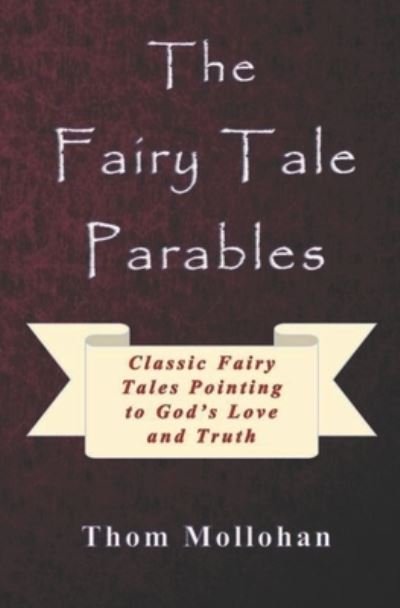 The Fairy Tale Parables: Classic Fairy Tales Pointing to God's Love and Truth - Thom Mollohan - Books - Independently Published - 9798416016616 - December 31, 2007