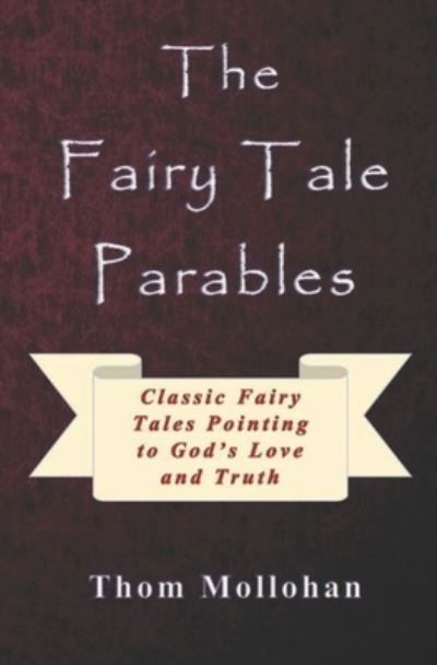 The Fairy Tale Parables: Classic Fairy Tales Pointing to God's Love and Truth - Thom Mollohan - Bøker - Independently Published - 9798416016616 - 31. desember 2007