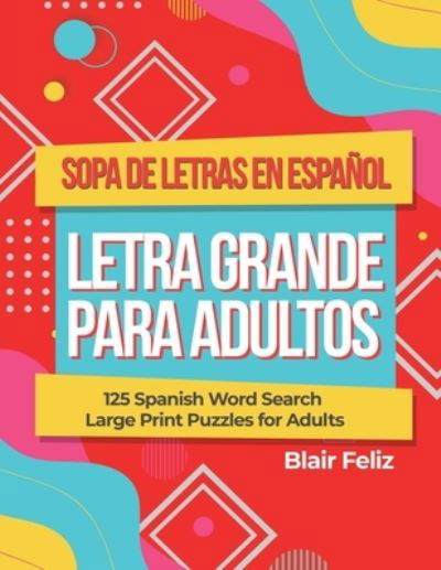 Cover for Blair Feliz · Sopa de Letras en Espanol Letra Grande Para Adultos: 125 Spanish Word Search Large Print Puzzles for Adults (Pocketbok) (2021)