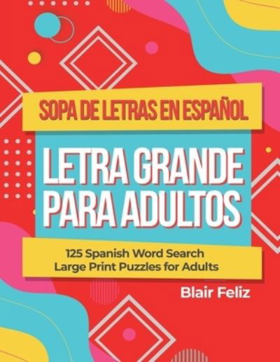 Cover for Blair Feliz · Sopa de Letras en Espanol Letra Grande Para Adultos: 125 Spanish Word Search Large Print Puzzles for Adults (Paperback Bog) (2021)