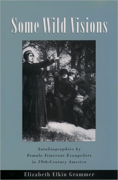 Cover for Grammer, Elizabeth Elkin (Assistant Professor of English, Assistant Professor of English, University of the South) · Some Wild Visions: Autobiographies by Female Itinerant Evangelists in Nineteenth-Century America - Religion in America (Innbunden bok) (2003)