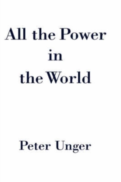 Cover for Unger, Peter (, Professor of Philosophy, New York University) · All the Power in the World (Gebundenes Buch) (2006)
