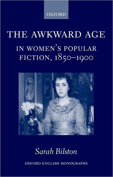 Cover for Bilston, Sarah (, Post-doctoral Research Fellow and Lecturer, Yale University.) · The Awkward Age in Women's Popular Fiction, 1850-1900: Girls and the Transition to Womanhood - Oxford English Monographs (Hardcover Book) (2004)