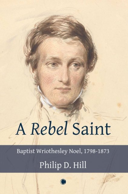 Cover for Philip Hill · Rebel Saint: Baptist Wriothesley Noel, 1798-1873 (Paperback Book) (2022)