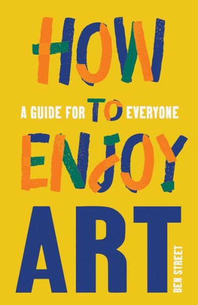 How to Enjoy Art: A Guide for Everyone - Ben Street - Books - Yale University Press - 9780300267617 - February 28, 2023