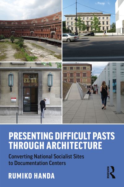 Cover for Rumiko Handa · Presenting Difficult Pasts Through Architecture: Converting National Socialist Sites to Documentation Centers (Hardcover Book) (2021)