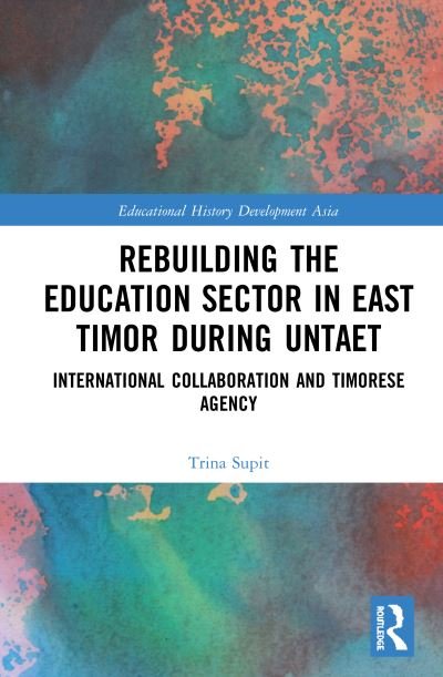 Cover for Supit, Trina (University of Sydney, Australia.) · Rebuilding the Education Sector in East Timor during UNTAET: International Collaboration and Timorese Agency - Routledge Studies in Educational History and Development in Asia (Hardcover Book) (2020)