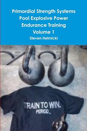 Primordial Strength Systems Pool Explosive Power Endurance Training Volume 1 - Steven Helmicki - Books - Lulu Press, Inc. - 9780557298617 - November 23, 2009