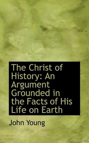 The Christ of History: an Argument Grounded in the Facts of His Life on Earth - John Young - Books - BiblioLife - 9780559900617 - January 28, 2009