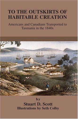 Cover for Stuart Scott · To the Outskirts of Habitable Creation: Americans and Canadians Transported to Tasmania in the 1840s (Hardcover Book) (2004)