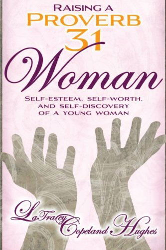 Cover for Latracey Copeland Hughes · Raising a Proverb 31 Woman: Self-esteem, Self-worth and Self-discovery of a Young Woman in Today's Time (Volume 1) (Paperback Book) (2014)