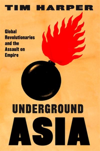 Underground Asia Global Revolutionaries and the Assault on Empire - Tim Harper - Books - Harvard University Press - 9780674724617 - January 12, 2021