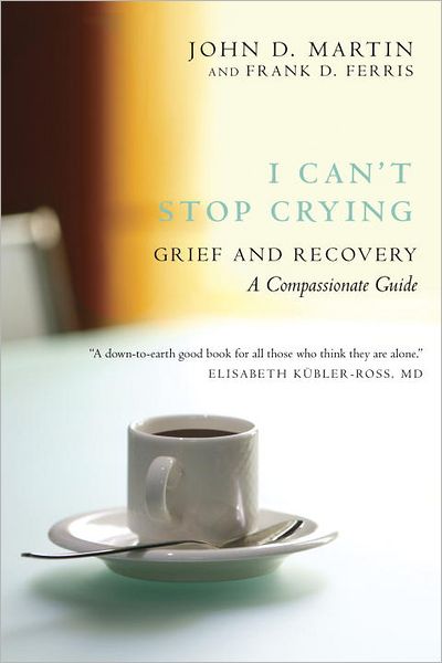 Cover for John D. Martin · I Can't Stop Crying: a Compassionate Guide to Grief and Recovery (Paperback Book) (2013)