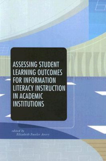 Cover for Elizabeth Avery · Assessing Student Learning Outcomes for Information Literacy Instruction in Academic Institutions (Paperback Book) (2003)