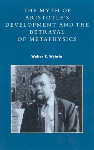 Cover for Walter E. Wehrle · The Myth of Aristotle's Development and the Betrayal of Metaphysics (Paperback Book) (2001)