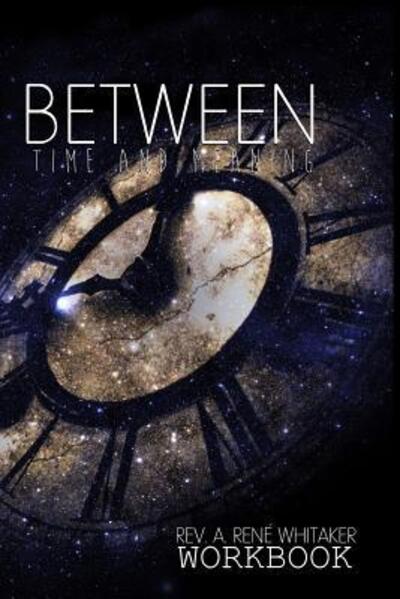 Cover for Rev. A Rene' Whitaker · Between TIME and Meaning : Workbook (Taschenbuch) (2016)