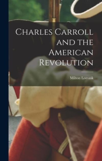 Charles Carroll and the American Revolution - Milton Lomask - Books - Hassell Street Press - 9781014242617 - September 9, 2021
