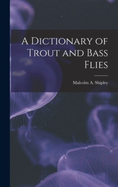 Cover for Malcolm A. Shipley · Dictionary of Trout and Bass Flies (Book) (2022)