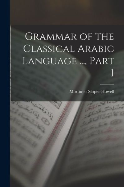 Cover for Mortimer Sloper Howell · Grammar of the Classical Arabic Language ... , Part 1 (Book) (2022)