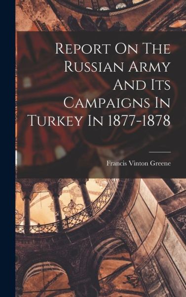 Cover for Francis Vinton Greene · Report on the Russian Army and Its Campaigns in Turkey In 1877-1878 (Bok) (2022)