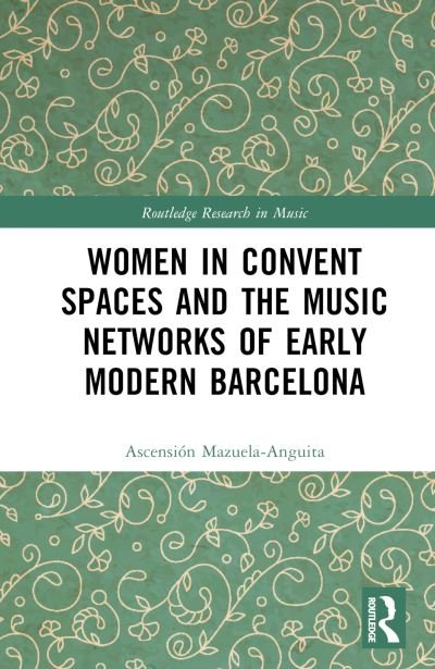 Cover for Ascension Mazuela-Anguita · Women in Convent Spaces and the Music Networks of Early Modern Barcelona - Routledge Research in Music (Hardcover Book) (2023)
