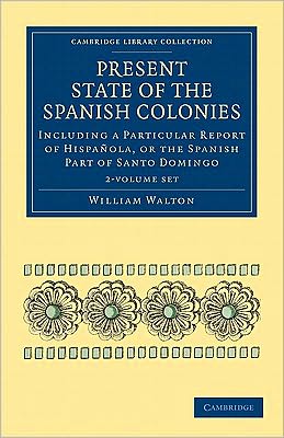 Cover for William Walton · Present State of the Spanish Colonies 2 Volume Set: Including a Particular Report of Hispanola, or the Spanish Part of Santo Domingo - Cambridge Library Collection - Latin American Studies (Book pack) (2011)