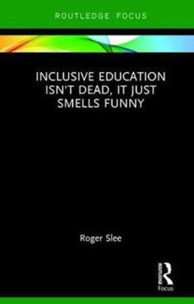 Cover for Slee, Roger (University of South Australia, Australia) · Inclusive Education isn't Dead, it Just Smells Funny (Hardcover Book) (2018)