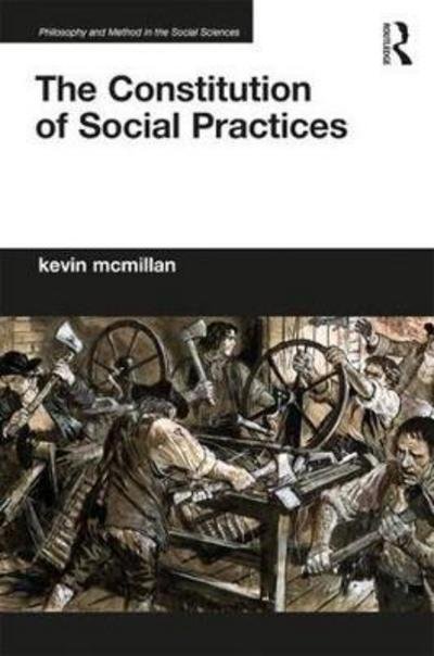 Cover for McMillan, Kevin (University of Ottawa, Canada) · The Constitution of Social Practices - Philosophy and Method in the Social Sciences (Hardcover Book) (2017)