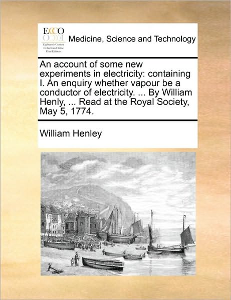 Cover for William Henley · An Account of Some New Experiments in Electricity: Containing I. an Enquiry Whether Vapour Be a Conductor of Electricity. ... by William Henly, ... Read (Paperback Book) (2010)