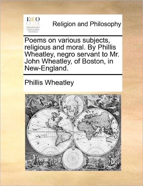 Poems on Various Subjects, Religious and Moral. by Phillis Wheatley, Negro Servant to Mr. John Wheatley, of Boston, in New-england. - Phillis Wheatley - Böcker - Gale Ecco, Print Editions - 9781170854617 - 10 juni 2010