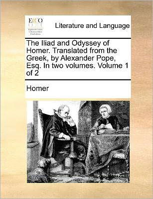 The Iliad and Odyssey of Homer. Translated from the Greek, by Alexander Pope, Esq. in Two Volumes. Volume 1 of 2 - Homer - Books - Gale Ecco, Print Editions - 9781170911617 - June 10, 2010