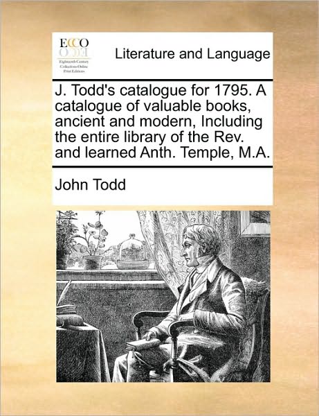 Cover for John Todd · J. Todd's Catalogue for 1795. a Catalogue of Valuable Books, Ancient and Modern, Including the Entire Library of the Rev. and Learned Anth. Temple, M. (Paperback Book) (2010)