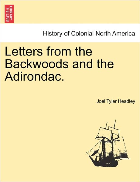 Letters from the Backwoods and the Adirondac. - Joel Tyler Headley - Books - British Library, Historical Print Editio - 9781241332617 - March 24, 2011