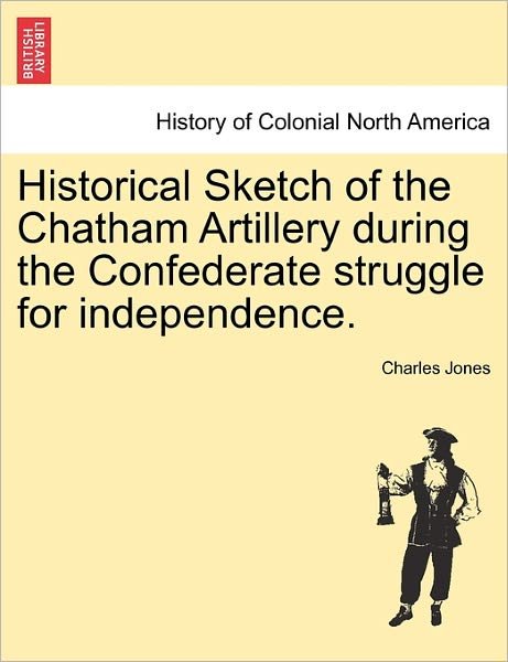 Cover for Charles Jones · Historical Sketch of the Chatham Artillery During the Confederate Struggle for Independence. (Paperback Book) (2011)